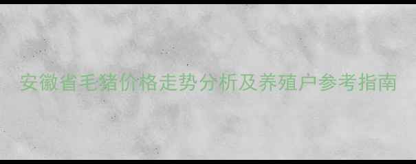 图片 安徽省毛猪价格走势分析及养殖户参考指南