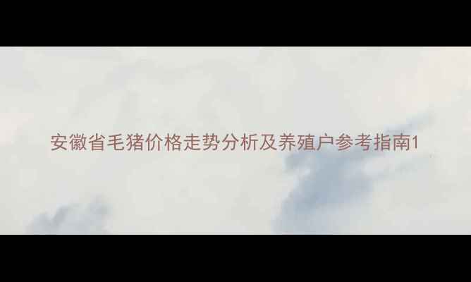 图片 安徽省毛猪价格走势分析及养殖户参考指南1