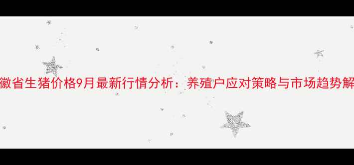 图片 安徽省生猪价格9月最新行情分析：养殖户应对策略与市场趋势解读