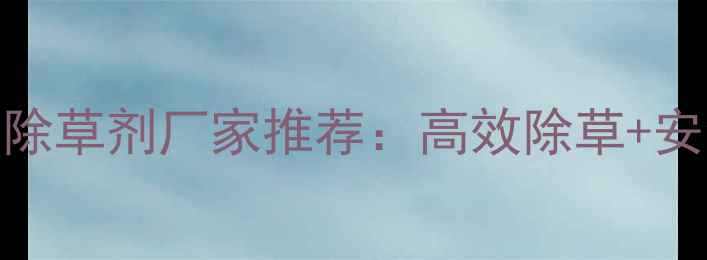 图片 安徽省韭菜种植专用除草剂厂家推荐：高效除草+安全用药指南（最新）