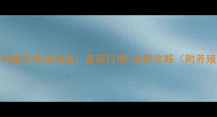 图片 安徽蚌埠鸡蛋价格波动全！最新行情+选购攻略（附养殖户采访）