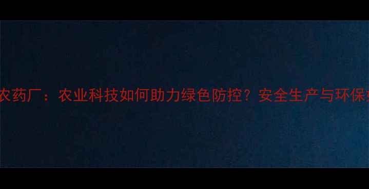 图片 安阳市瑞泽农药厂：农业科技如何助力绿色防控？安全生产与环保如何平衡？1