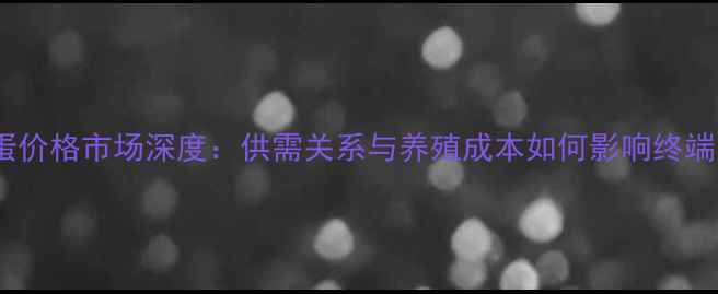 图片 安阳鸡蛋价格市场深度：供需关系与养殖成本如何影响终端售价？1