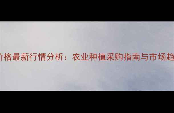 图片 宝卓药价格最新行情分析：农业种植采购指南与市场趋势解读1