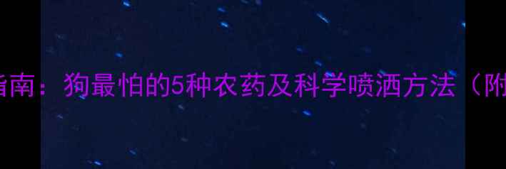 图片 宠物安全草坪养护指南：狗最怕的5种农药及科学喷洒方法（附配比与注意事项）1