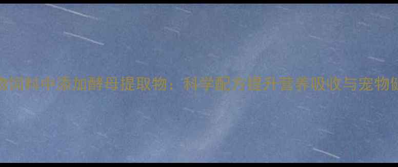 图片 宠物饲料中添加酵母提取物：科学配方提升营养吸收与宠物健康