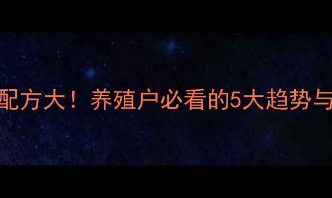 图片 宠物饲料配方大！养殖户必看的5大趋势与选购指南