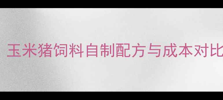 图片 家庭养殖必备！玉米猪饲料自制配方与成本对比，年省3000元1