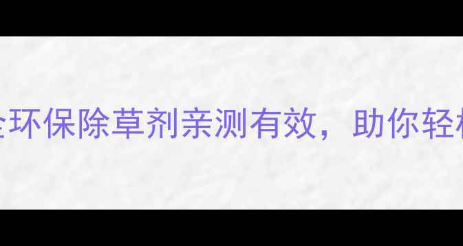 图片 家庭农场必看！5款安全环保除草剂亲测有效，助你轻松告别杂草不伤作物🌱1
