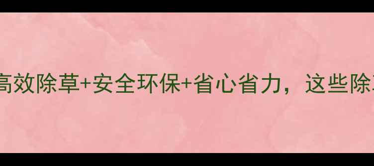 图片 家庭农场除草剂推荐清单高效除草+安全环保+省心省力，这些除草剂承包你的整个夏天！1