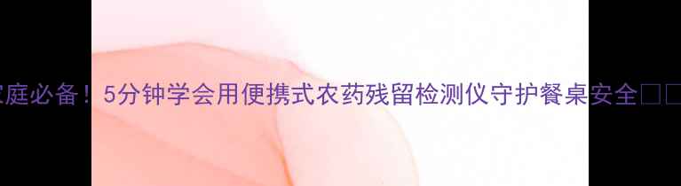 图片 家庭必备！5分钟学会用便携式农药残留检测仪守护餐桌安全🍎✨1