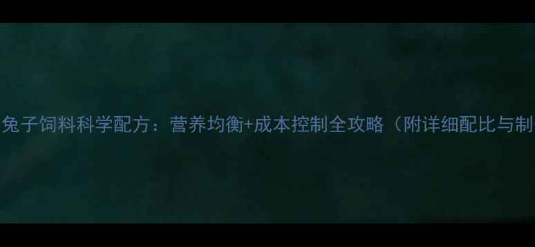 图片 家庭自制兔子饲料科学配方：营养均衡+成本控制全攻略（附详细配比与制作步骤）