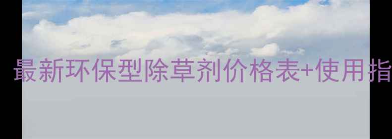 图片 宾阳除草剂厂直供｜最新环保型除草剂价格表+使用指南（附批发优惠）1