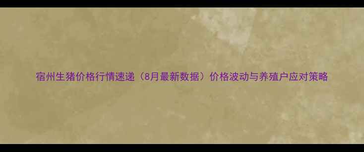 图片 宿州生猪价格行情速递（8月最新数据）价格波动与养殖户应对策略