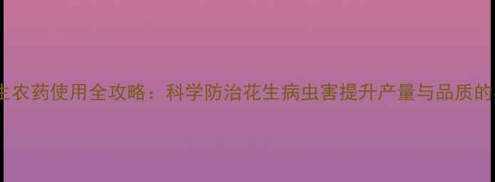 图片 富美实花生农药使用全攻略：科学防治花生病虫害提升产量与品质的实用指南1