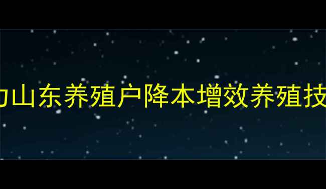 图片 富裕达饲料科学配方助力山东养殖户降本增效养殖技术升级指南（最新版）1