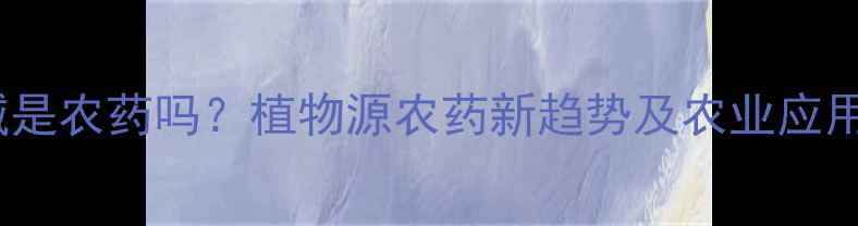 图片 小檗碱是农药吗？植物源农药新趋势及农业应用指南1