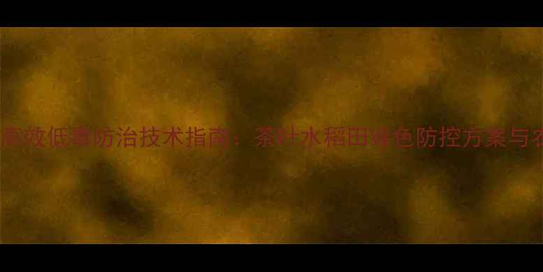 图片 小绿叶蝉高效低毒防治技术指南：茶叶水稻田绿色防控方案与农药选择1