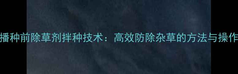 图片 小麦播种前除草剂拌种技术：高效防除杂草的方法与操作指南