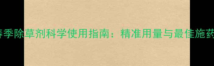 图片 小麦春季除草剂科学使用指南：精准用量与最佳施药方案1