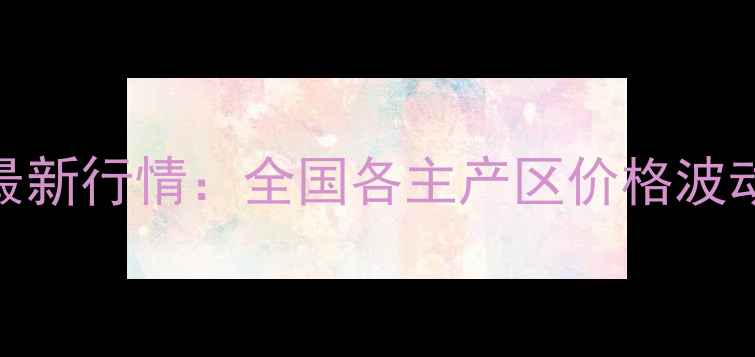 图片 小麦玉米收购价最新行情：全国各主产区价格波动分析及种植建议
