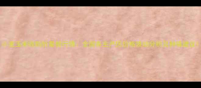图片 小麦玉米收购价最新行情：全国各主产区价格波动分析及种植建议1