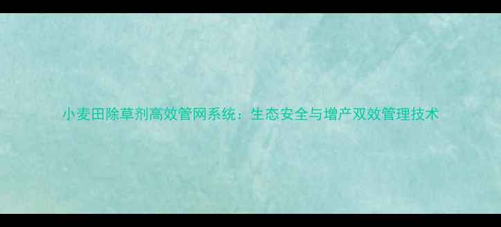 图片 小麦田除草剂高效管网系统：生态安全与增产双效管理技术