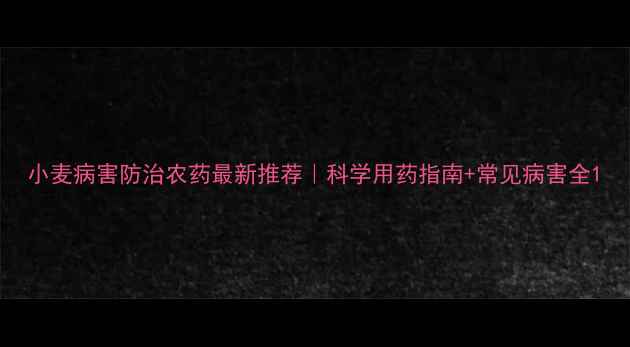 图片 小麦病害防治农药最新推荐｜科学用药指南+常见病害全1