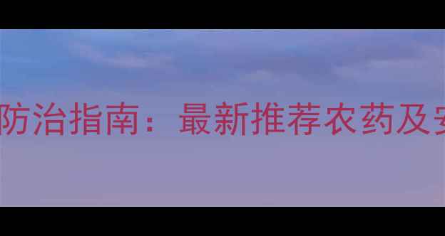 图片 小麦病虫害科学防治指南：最新推荐农药及安全使用全攻略1