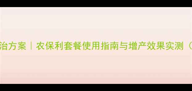 图片 小麦病虫害综合防治方案｜农保利套餐使用指南与增产效果实测（附详细技术要点）