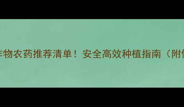 图片 小麦相似作物农药推荐清单！安全高效种植指南（附使用技巧）