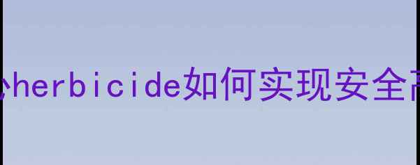 图片 小麦除草剂推荐：麦放心herbicide如何实现安全高效除草？农业专家深度