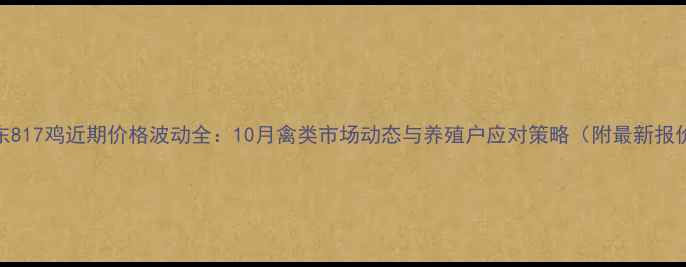 图片 山东817鸡近期价格波动全：10月禽类市场动态与养殖户应对策略（附最新报价）