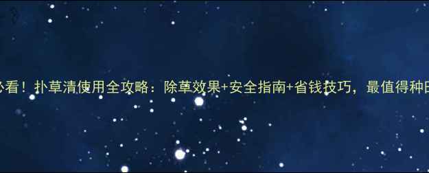 图片 山东农民必看！扑草清使用全攻略：除草效果+安全指南+省钱技巧，最值得种田人收藏！