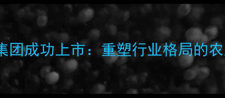 图片 山东农药化工集团成功上市：重塑行业格局的农业科技领航者1