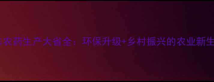 图片 山东农药生产大省全：环保升级+乡村振兴的农业新生态1