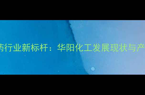 图片 山东农药行业新标杆：华阳化工发展现状与产品创新1