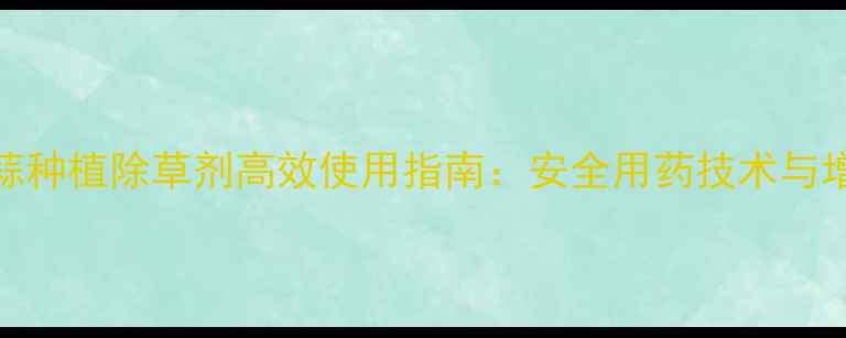 图片 山东大蒜种植除草剂高效使用指南：安全用药技术与增产方案