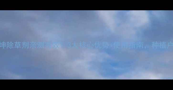 图片 山东奥坤除草剂亲测有效！3大核心优势+使用指南，种植户必看！