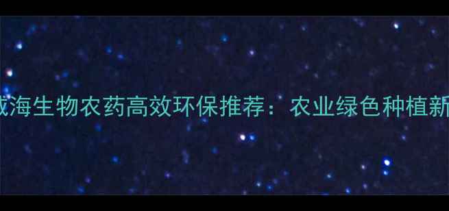 图片 山东威海生物农药高效环保推荐：农业绿色种植新趋势1
