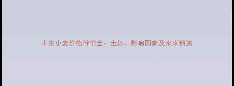 图片 山东小麦价格行情全：走势、影响因素及未来预测