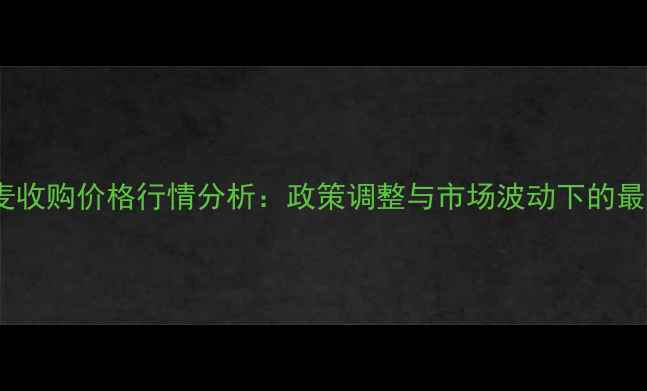 图片 山东小麦收购价格行情分析：政策调整与市场波动下的最新动态1