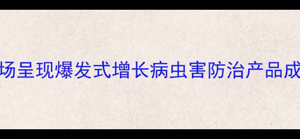 图片 山东杀虫剂市场呈现爆发式增长病虫害防治产品成农业投入核心