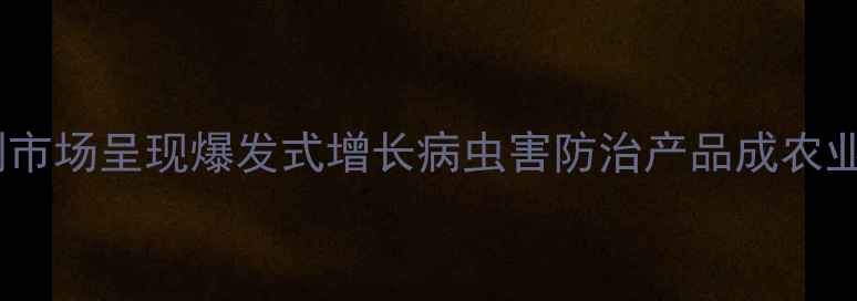 图片 山东杀虫剂市场呈现爆发式增长病虫害防治产品成农业投入核心1