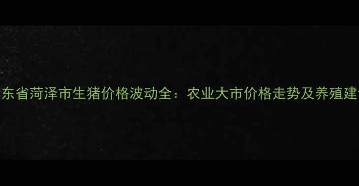图片 山东省菏泽市生猪价格波动全：农业大市价格走势及养殖建议