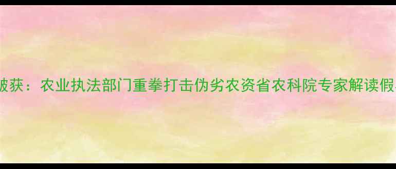 图片 山东网售假农药案件破获：农业执法部门重拳打击伪劣农资省农科院专家解读假农药危害与防范指南1