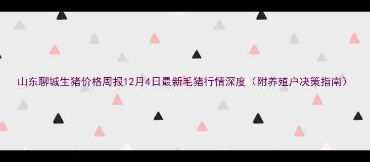 图片 山东聊城生猪价格周报12月4日最新毛猪行情深度（附养殖户决策指南）