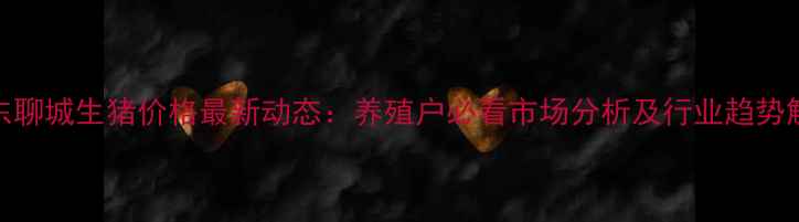 图片 山东聊城生猪价格最新动态：养殖户必看市场分析及行业趋势解读