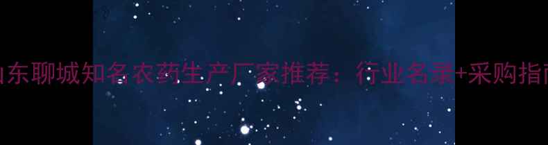图片 山东聊城知名农药生产厂家推荐：行业名录+采购指南