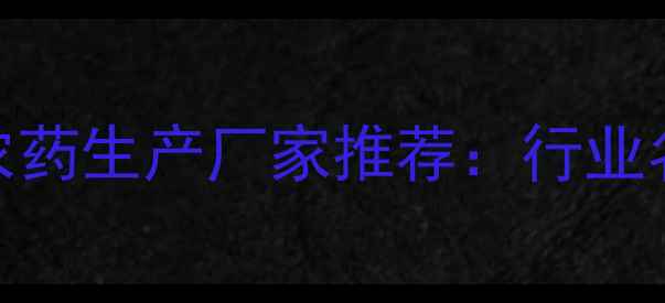 图片 山东聊城知名农药生产厂家推荐：行业名录+采购指南1